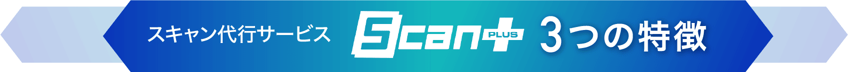 スキャン代行サービス Scan＋ 3つの機能